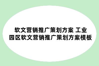 软文营销推广策划方案 工业园区软文营销推广策划方案模板